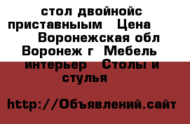 стол двойнойс приставныым › Цена ­ 5 000 - Воронежская обл., Воронеж г. Мебель, интерьер » Столы и стулья   